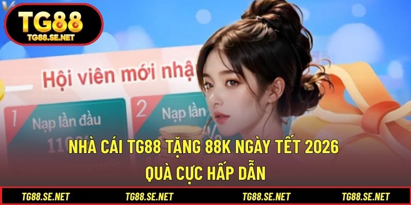 Nhà Cái TG88 Tặng 88k Ngày Tết 2026 Quà Cực Hấp Dẫn Nhà cái TG88 tặng 88k ngày Tết 2026